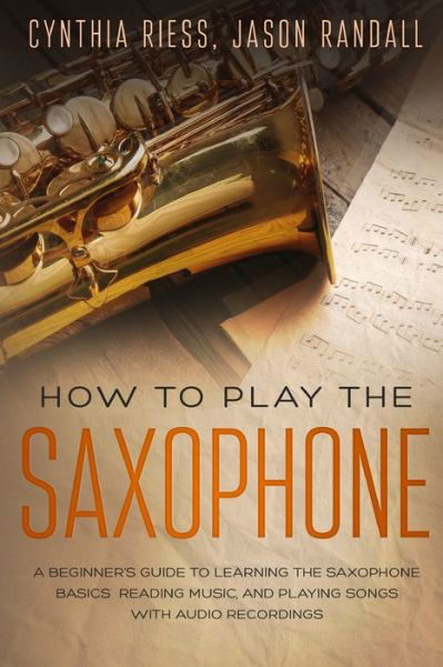 Cover for Jason Randall · How to Play the Saxophone: A Beginner's Guide to Learning the Saxophone Basics, Reading Music, and Playing Songs with Audio Recordings - Woodwinds for Beginners (Taschenbuch) (2019)