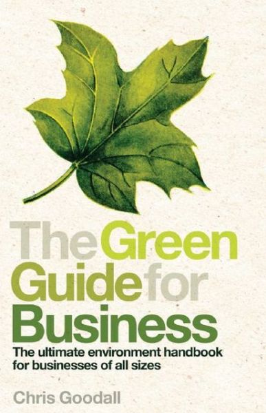 Cover for Chris Goodall · The Green Guide for Business: the Ultimate Environment Handbook for Businesses of All Sizes (Hardcover Book) (2010)