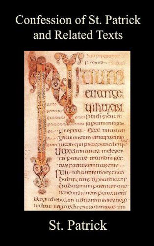 Confession of St. Patrick and Related Texts Including His Epistle to the Christian Subjects of the Tyrant Coroticus, St. Fiech's Metrical Life of St. Patrick, and the Tripartite Life of St. Patrick - St. Patrick - Books - Benediction Classics - 9781849025744 - 2011
