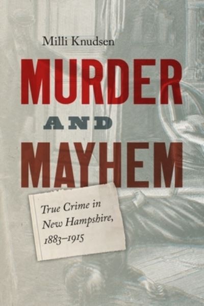 Murder and Mayhem: True Crime in New Hampshire from 1883-1915 - Milli Knudsen - Books - Peter E. Randall - 9781942155744 - November 19, 2024