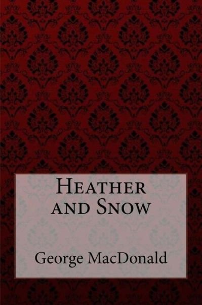 Heather and Snow George MacDonald - George MacDonald - Bøker - Createspace Independent Publishing Platf - 9781985246744 - 9. februar 2018