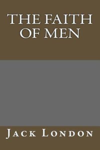 The Faith of Men - Jack London - Livres - Createspace Independent Publishing Platf - 9781985275744 - 28 février 2018