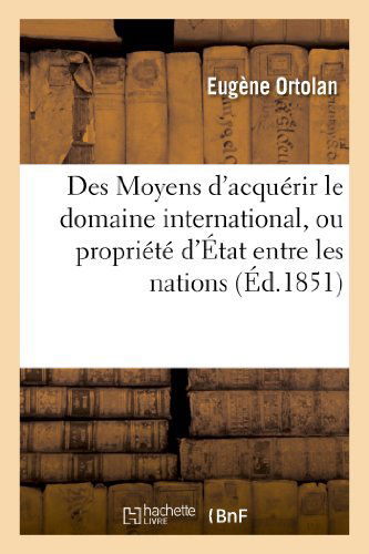 Cover for Ortolan-e · Des Moyens D'acquerir Le Domaine International, Ou Propriete D'etat Entre Les Nations (Paperback Book) [French edition] (2013)