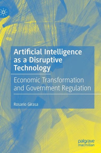 Cover for Rosario Girasa · Artificial Intelligence as a Disruptive Technology: Economic Transformation and Government Regulation (Hardcover Book) [1st ed. 2020 edition] (2020)