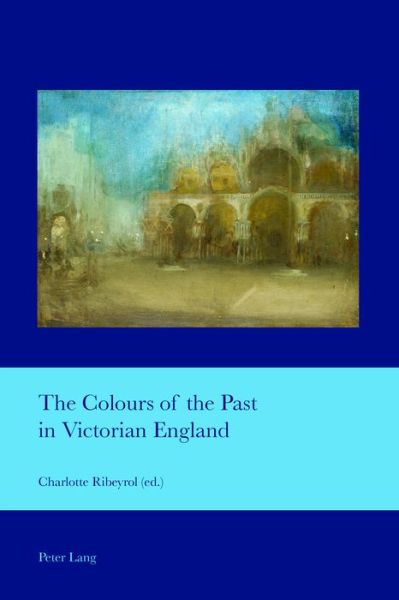 Cover for The Colours of the Past in Victorian England - Cultural Interactions: Studies in the Relationship between the Arts (Paperback Book) [New edition] (2016)