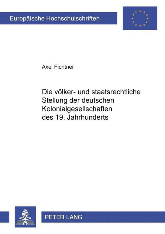 Cover for Axel Fichtner · Die Voelker- Und Staatsrechtliche Stellung Der Deutschen Kolonialgesellschaften Des 19. Jahrhunderts - Europaeische Hochschulschriften Recht (Paperback Book) [German edition] (2002)