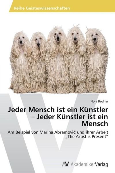 Cover for Nora Bodnar · Jeder Mensch Ist Ein Künstler - Jeder Künstler Ist Ein Mensch: Am Beispiel Von Marina Abramovic Und Ihrer Arbeit the Artist is Present&quot; (Paperback Book) [German edition] (2014)