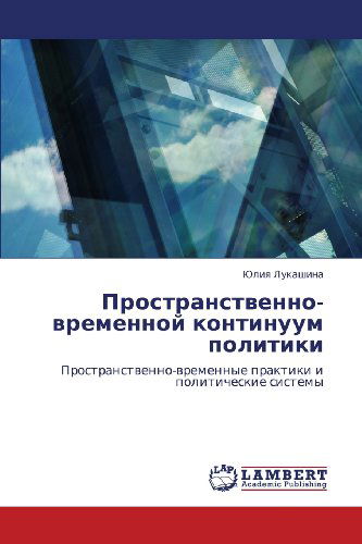 Cover for Yuliya Lukashina · Prostranstvenno-vremennoy Kontinuum Politiki: Prostranstvenno-vremennye Praktiki I Politicheskie Sistemy (Paperback Book) [Russian edition] (2012)