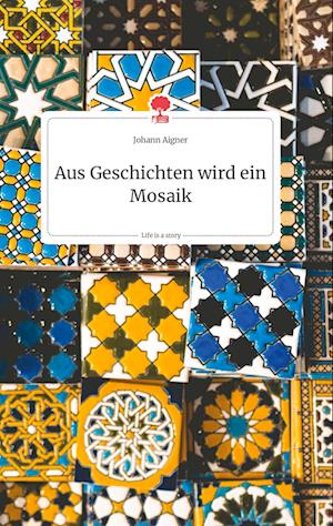 Cover for Johann Aigner · Aus Geschichten wird ein Mosaik. Life is a Story - story.one (Hardcover Book) (2021)