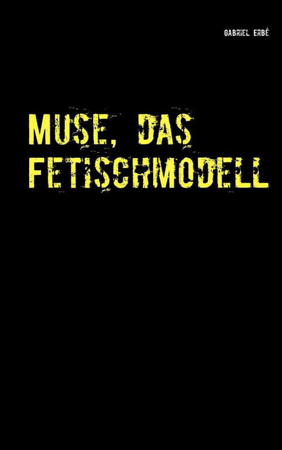 Cover for Gabriel Erbe · Muse, Das Fetischmodell (Paperback Book) (2015)