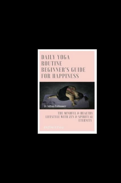 Daily Yoga Routine Beginner's Guide For Happiness The Mindful & Healthy Lifestyle With Zen & Spiritual Eternity - Juliana Baltimoore - Bücher - InfinitYou - 9783743994744 - 3. August 2018