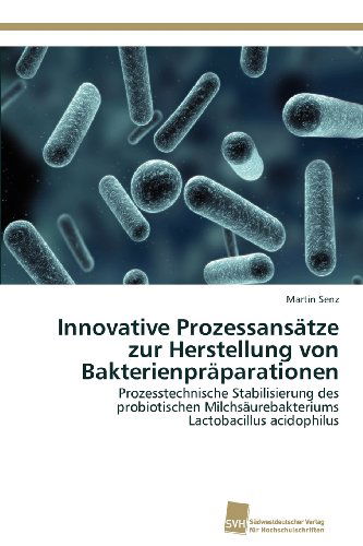 Cover for Martin Senz · Innovative Prozessansätze Zur Herstellung Von Bakterienpräparationen: Prozesstechnische Stabilisierung Des Probiotischen Milchsäurebakteriums Lactobacillus Acidophilus (Paperback Book) [German edition] (2012)