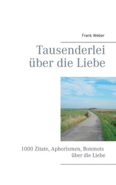 Tausenderlei uber die Liebe: 1000 Zitate, Aphorismen, Bonmots uber die Liebe - Frank Weber - Libros - Books on Demand - 9783842374744 - 25 de febrero de 2014