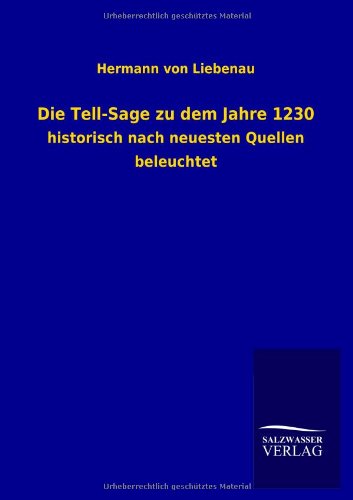 Die Tell-sage Zu Dem Jahre 1230 - Hermann Von Liebenau - Książki - Salzwasser-Verlag GmbH - 9783846037744 - 12 czerwca 2013