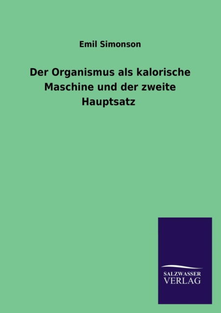 Der Organismus Als Kalorische Maschine Und Der Zweite Hauptsatz - Emil Simonson - Boeken - Salzwasser-Verlag GmbH - 9783846040744 - 28 juni 2013