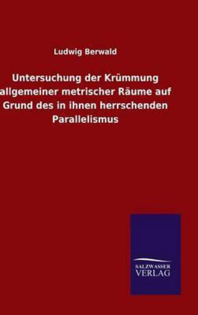 Cover for Ludwig Berwald · Untersuchung der Krummung allgemeiner metrischer Raume auf Grund des in ihnen herrschenden Parallelismus (Hardcover bog) (2015)