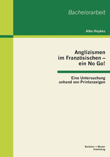 Cover for Alke Heykes · Anglizismen Im Französischen - Ein No Go! Eine Untersuchung Anhand Von Printanzeigen (Pocketbok) [German edition] (2013)
