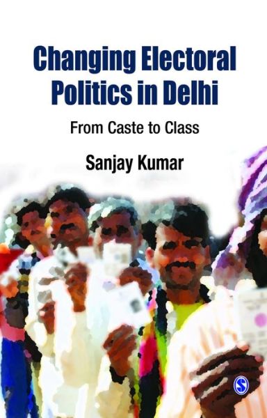 Changing Electoral Politics in Delhi: From Caste to Class - Sanjay Kumar - Books - SAGE Publications India Pvt Ltd - 9788132113744 - December 1, 2013