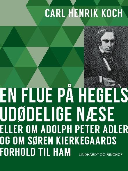 Cover for Carl Henrik Koch · En flue på Hegels udødelige næse eller Om Adolph Peter Adler og om Søren Kierkegaards forhold til ham (Hæftet bog) [1. udgave] (2017)
