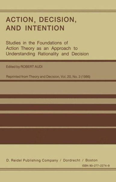 Cover for Robert Audi · Action, Decision, and Intention: Studies in the Foundation of Action Theory as an Approach to Understanding Rationality and Decision (Innbunden bok) [Reprinted from THEORY AND DECISION, 20:3, 1986 edition] (1986)
