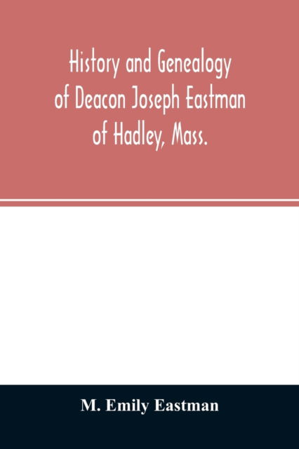 Cover for M Emily Eastman · History and genealogy of Deacon Joseph Eastman of Hadley, Mass. (Paperback Book) (2020)