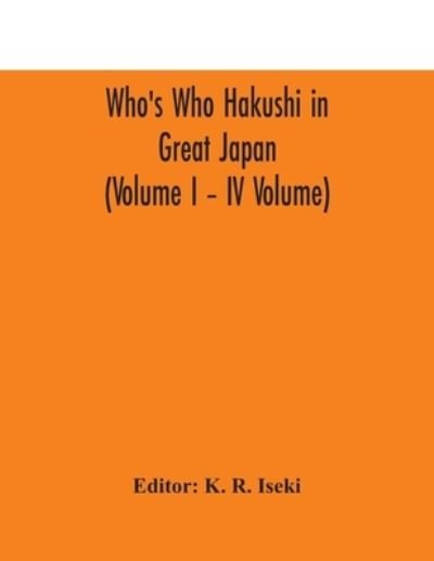 Cover for K R Iseki · Who's Who Hakushi in Great Japan (Volume I - IV Volume) Hogaku Hakushi (Hakushi of Law) and Yakugaku Hakushi (Hakushi of Pharmacology) (Paperback Book) (2020)