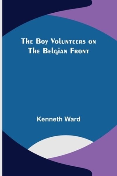 Cover for Kenneth Ward · The Boy Volunteers on the Belgian Front (Taschenbuch) (2022)