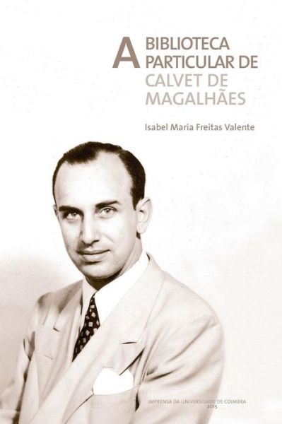 A Biblioteca Particular de Calvet de Magalh es - Isabel Maria Freitas Valente - Books - Imprensa Da Universidade de Coimbra - 9789892609744 - May 28, 2015