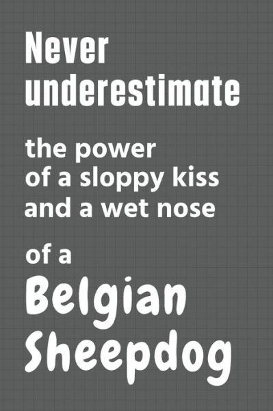 Cover for Wowpooch Press · Never underestimate the power of a sloppy kiss and a wet nose of a Belgian Sheepdog (Pocketbok) (2020)