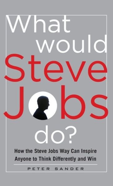 Cover for Peter Sander · What Would Steve Jobs Do? How the Steve Jobs Way Can Inspire Anyone to Think Differently and Win (Innbunden bok) [Ed edition] (2011)