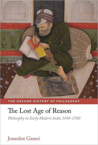 Cover for Ganeri, Jonardon (University of Sussex) · The Lost Age of Reason: Philosophy in Early Modern India 1450-1700 - The Oxford History of Philosophy (Hardcover Book) (2011)