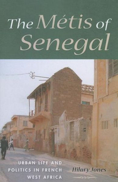 The Metis of Senegal: Urban Life and Politics in French West Africa - Hilary Jones - Books - Indiana University Press - 9780253006745 - March 18, 2013