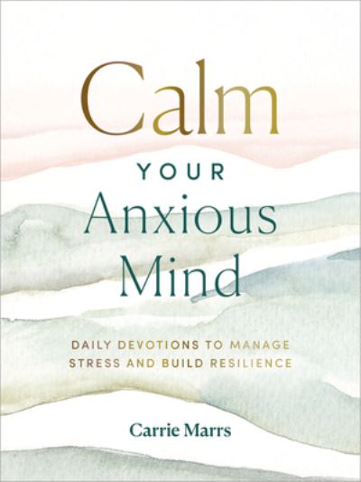 Cover for Carrie Marrs · Calm Your Anxious Mind: Daily Devotions to Manage Stress and Build Resilience (Hardcover Book) (2022)