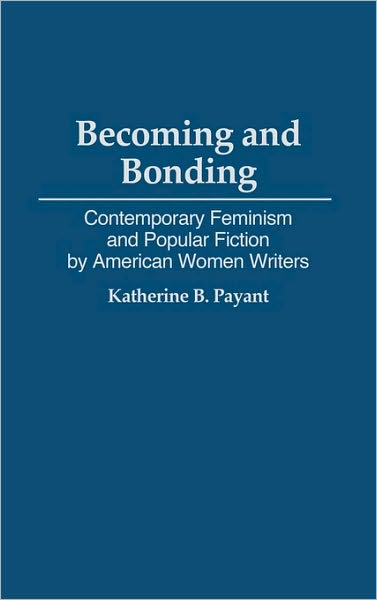 Cover for Katherine Payant · Becoming and Bonding: Contemporary Feminism and Popular Fiction by American Women Writers - Contributions in Women's Studies (Hardcover Book) (1993)