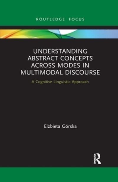 Cover for Elzbieta Gorska · Understanding Abstract Concepts across Modes in Multimodal Discourse: A Cognitive Linguistic Approach - Routledge Focus on Linguistics (Paperback Book) (2021)