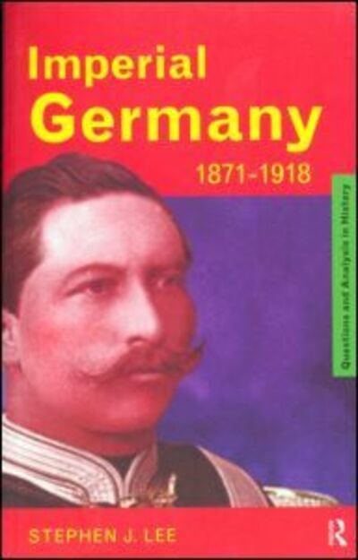 Imperial Germany 1871-1918 - Questions and Analysis in History - Stephen J. Lee - Kirjat - Taylor & Francis Ltd - 9780415185745 - torstai 5. marraskuuta 1998