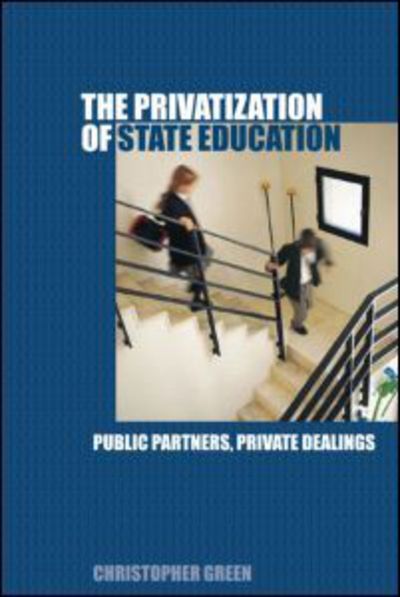 The Privatization of State Education: Public Partners, Private Dealings - Chris Green - Books - Taylor & Francis Ltd - 9780415354745 - August 4, 2005