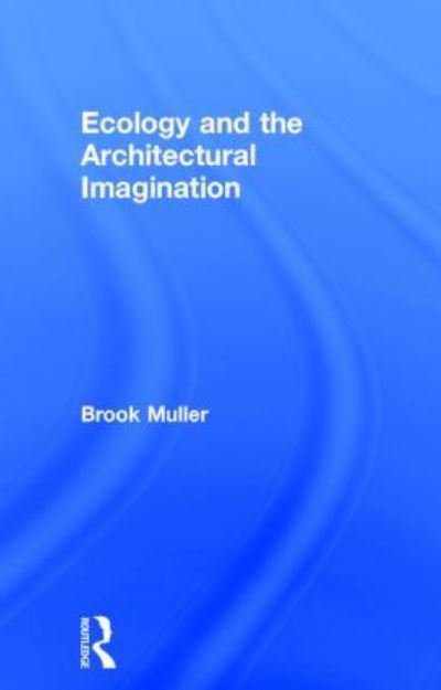 Cover for Muller, Brook (University of Oregon, USA) · Ecology and the Architectural Imagination (Gebundenes Buch) (2014)