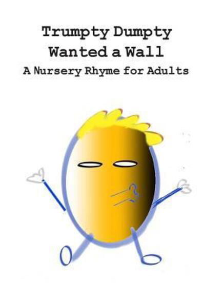 Trumpty Dumpty Wanted a Wall: A Nursery Rhyme for Adults - Trumpty Dumpty - Dill Pickles - Books - Dill Pickles Publishing - 9780578446745 - January 10, 2019