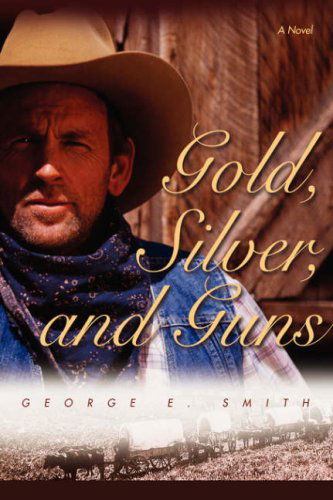 Gold, Silver, and Guns - George Smith - Kirjat - iUniverse, Inc. - 9780595700745 - torstai 22. marraskuuta 2007