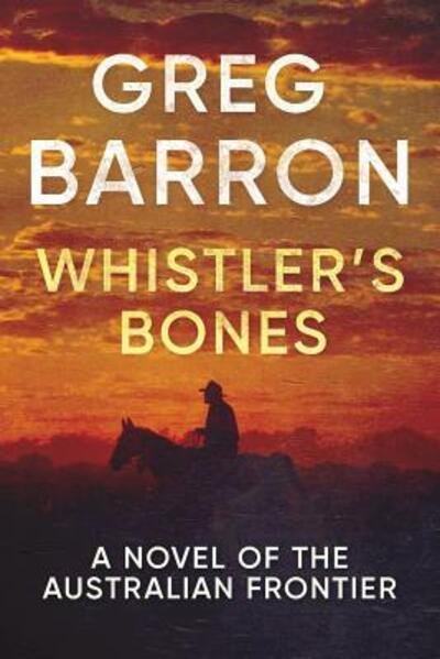 Cover for Greg Barron · Whistler's Bones : A Novel of the Australian Frontier (Paperback Book) (2017)