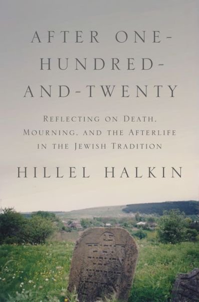 Cover for Hillel Halkin · After One-Hundred-and-Twenty: Reflecting on Death, Mourning, and the Afterlife in the Jewish Tradition - Library of Jewish Ideas (Gebundenes Buch) (2016)