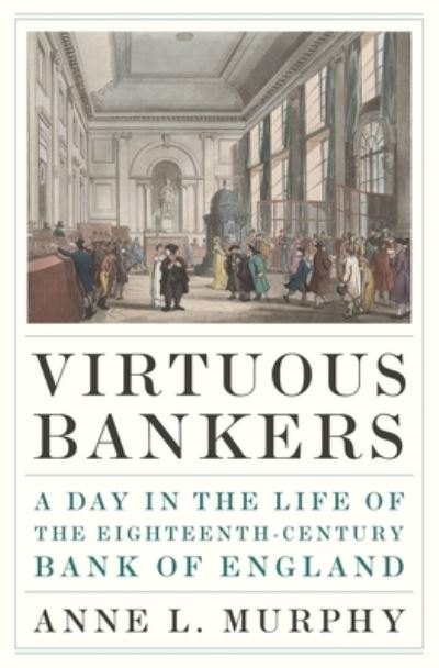 Cover for Anne Murphy · Virtuous Bankers: A Day in the Life of the Eighteenth-Century Bank of England (Hardcover Book) (2023)