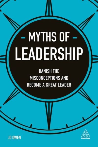 Myths of Leadership: Banish the Misconceptions and Become a Great Leader - Business Myths - Jo Owen - Boeken - Kogan Page Ltd - 9780749480745 - 31 oktober 2017