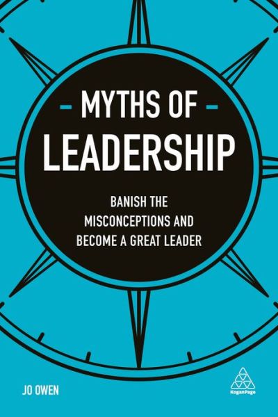 Myths of Leadership: Banish the Misconceptions and Become a Great Leader - Business Myths - Jo Owen - Bøker - Kogan Page Ltd - 9780749480745 - 31. oktober 2017