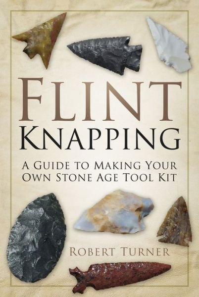 Cover for Robert Turner · Flint Knapping: A Guide to Making Your Own Stone Age Toolkit (Pocketbok) (2013)