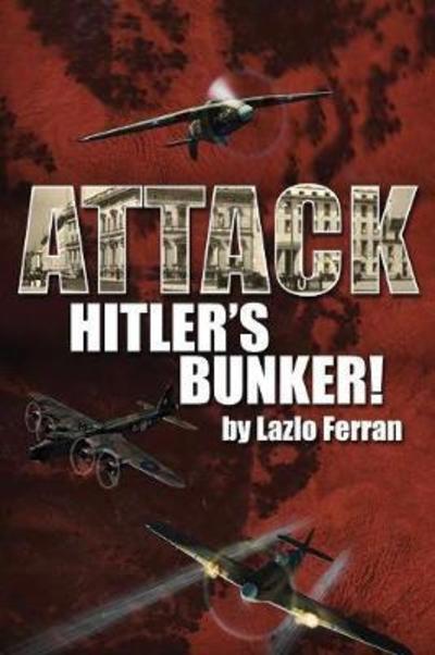 Cover for Lazlo Ferran · Attack Hitler's Bunker!: The RAF Secret Raid to bomb Hitler's Berlin Bunker that Never Happened - Probably (Pocketbok) (2016)