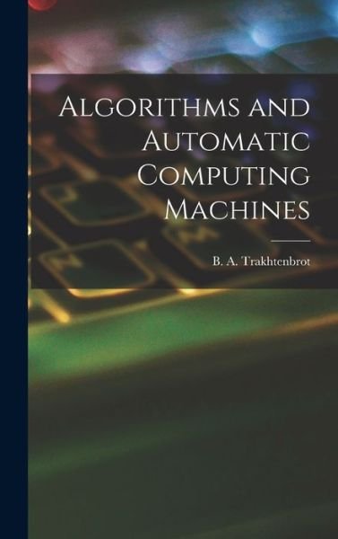 Cover for B A (Boris Avraamovich) Trakhtenbrot · Algorithms and Automatic Computing Machines (Hardcover bog) (2021)
