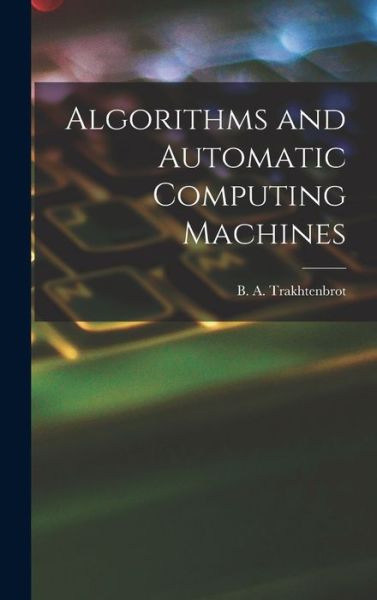 Cover for B A (Boris Avraamovich) Trakhtenbrot · Algorithms and Automatic Computing Machines (Innbunden bok) (2021)