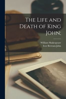 The Life and Death of King John; - William 1564-1616 Shakespeare - Books - Legare Street Press - 9781014022745 - September 9, 2021